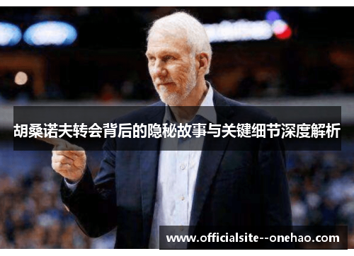 胡桑诺夫转会背后的隐秘故事与关键细节深度解析 胡桑诺夫转会背后的隐秘故事与关键细节深度解析