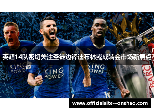 英超14队密切关注圣徒边锋迪布林或成转会市场新焦点