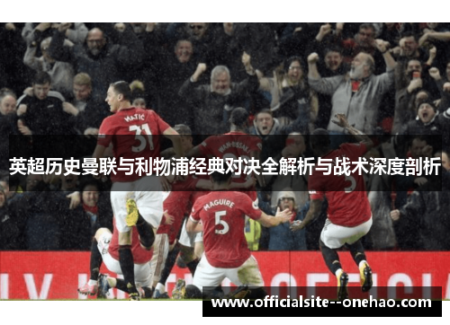 英超历史曼联与利物浦经典对决全解析与战术深度剖析