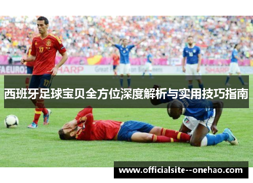 西班牙足球宝贝全方位深度解析与实用技巧指南
