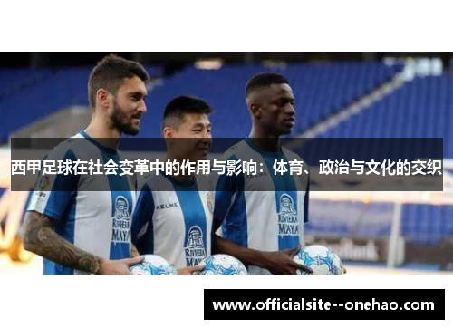 西甲足球在社会变革中的作用与影响：体育、政治与文化的交织