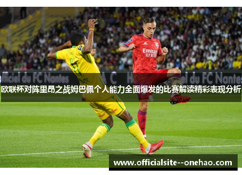 欧联杯对阵里昂之战姆巴佩个人能力全面爆发的比赛解读精彩表现分析