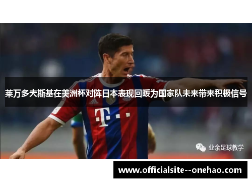 莱万多夫斯基在美洲杯对阵日本表现回暖为国家队未来带来积极信号 莱万多夫斯基在美洲杯对阵日本表现回暖为国家队未来带来积极信号