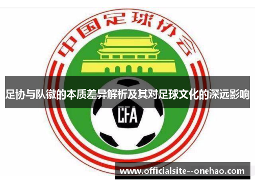 足协与队徽的本质差异解析及其对足球文化的深远影响 足协与队徽的本质差异解析及其对足球文化的深远影响