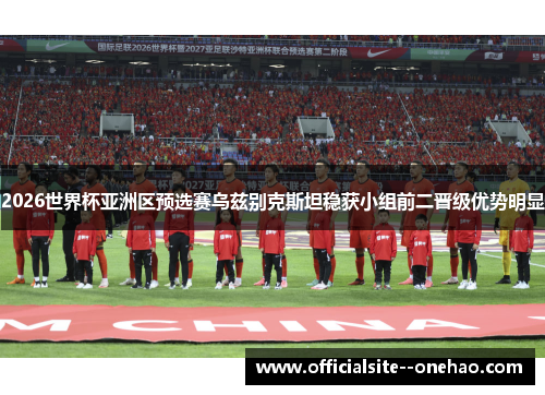 2026世界杯亚洲区预选赛乌兹别克斯坦稳获小组前二晋级优势明显