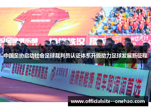 中国足协启动社会足球裁判员认证体系升级助力足球发展新征程 中国足协启动社会足球裁判员认证体系升级助力足球发展新征程