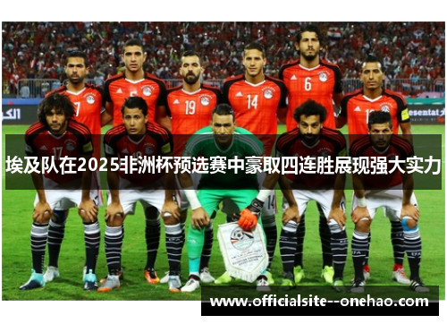 埃及队在2025非洲杯预选赛中豪取四连胜展现强大实力 埃及队在2025非洲杯预选赛中豪取四连胜展现强大实力
