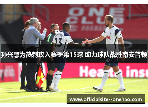 孙兴慜为热刺攻入赛季第15球 助力球队战胜南安普顿 孙兴慜为热刺攻入赛季第15球 助力球队战胜南安普顿