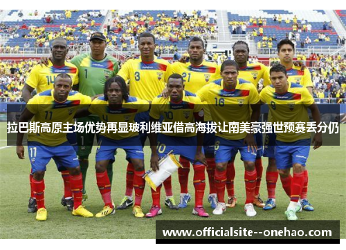 拉巴斯高原主场优势再显玻利维亚借高海拔让南美豪强世预赛丢分仍