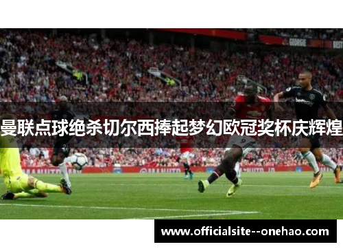 曼联点球绝杀切尔西捧起梦幻欧冠奖杯庆辉煌