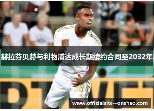 赫拉芬贝赫与利物浦达成长期续约合同至2032年