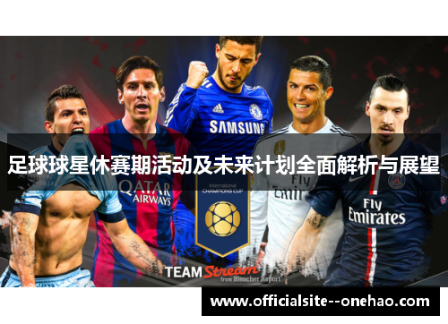 足球球星休赛期活动及未来计划全面解析与展望
