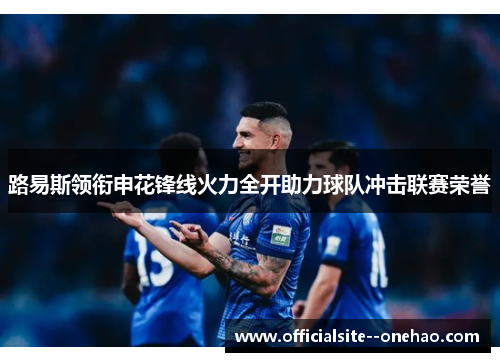 路易斯领衔申花锋线火力全开助力球队冲击联赛荣誉 路易斯领衔申花锋线火力全开助力球队冲击联赛荣誉