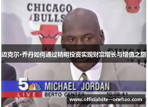 迈克尔·乔丹如何通过精明投资实现财富增长与增值之路 迈克尔·乔丹如何通过精明投资实现财富增长与增值之路