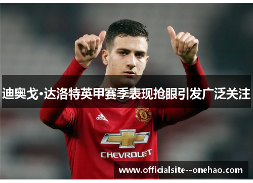 迪奥戈·达洛特英甲赛季表现抢眼引发广泛关注
