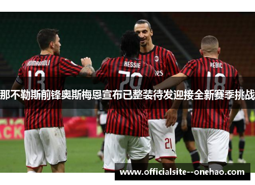 那不勒斯前锋奥斯梅恩宣布已整装待发迎接全新赛季挑战