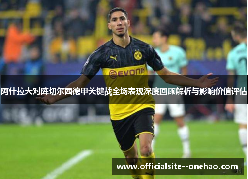 阿什拉夫对阵切尔西德甲关键战全场表现深度回顾解析与影响价值评估
