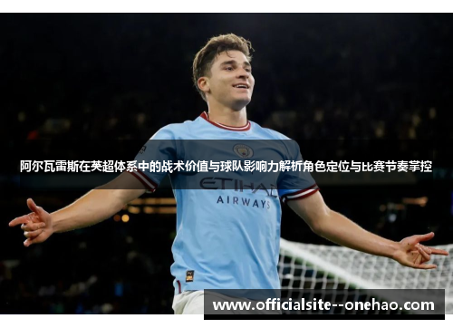阿尔瓦雷斯在英超体系中的战术价值与球队影响力解析角色定位与比赛节奏掌控