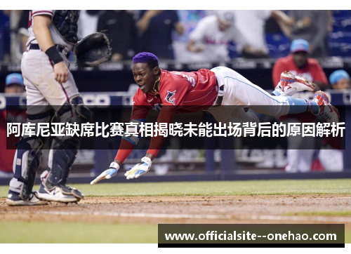 阿库尼亚缺席比赛真相揭晓未能出场背后的原因解析