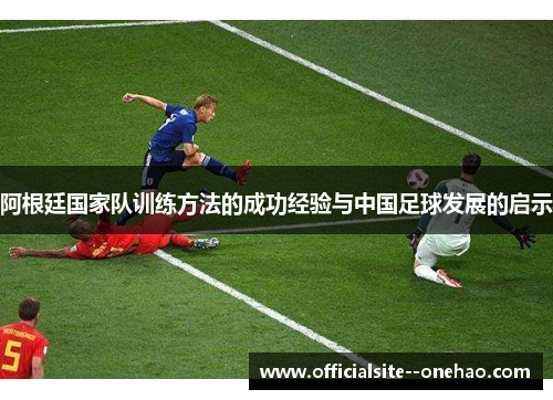 阿根廷国家队训练方法的成功经验与中国足球发展的启示