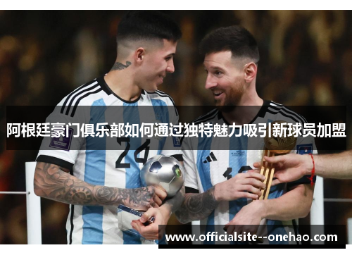 阿根廷豪门俱乐部如何通过独特魅力吸引新球员加盟