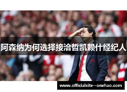 阿森纳为何选择接洽哲凯赖什经纪人