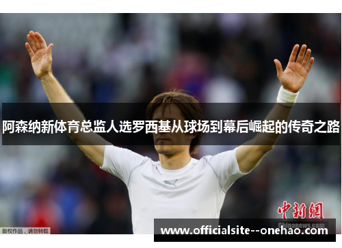 阿森纳新体育总监人选罗西基从球场到幕后崛起的传奇之路
