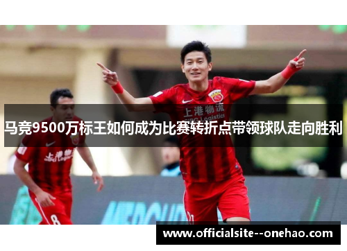 马竞9500万标王如何成为比赛转折点带领球队走向胜利