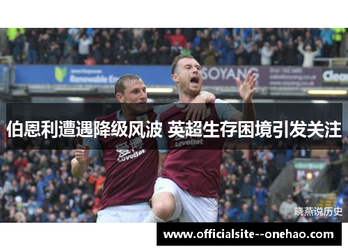 伯恩利遭遇降级风波 英超生存困境引发关注 伯恩利遭遇降级风波 英超生存困境引发关注