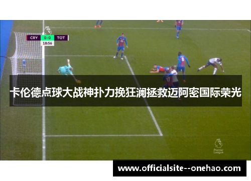 卡伦德点球大战神扑力挽狂澜拯救迈阿密国际荣光 卡伦德点球大战神扑力挽狂澜拯救迈阿密国际荣光