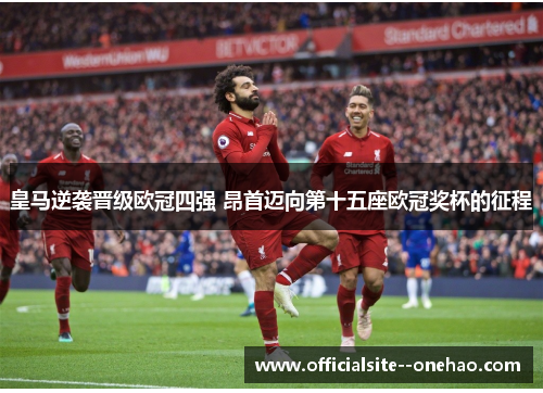 皇马逆袭晋级欧冠四强 昂首迈向第十五座欧冠奖杯的征程 皇马逆袭晋级欧冠四强 昂首迈向第十五座欧冠奖杯的征程