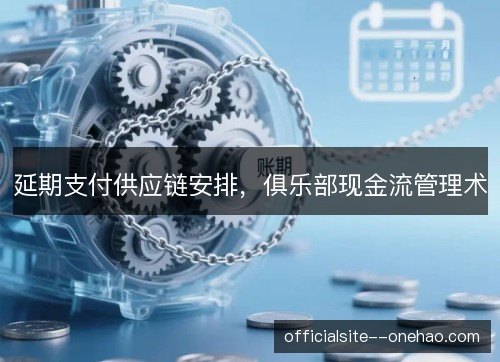 延期支付供应链安排，俱乐部现金流管理术