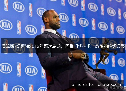 詹姆斯·切斯特2013年那次乌龙，回看门线技术与教练的临场调整